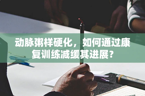 动脉粥样硬化，如何通过康复训练减缓其进展？