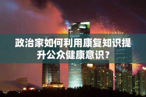 政治家如何利用康复知识提升公众健康意识？