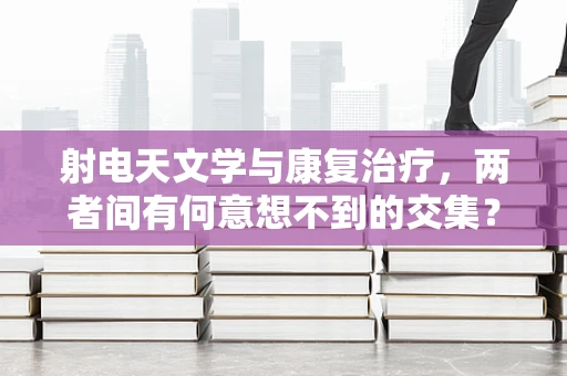 射电天文学与康复治疗，两者间有何意想不到的交集？