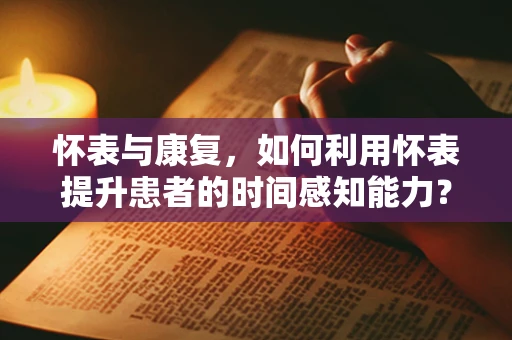 怀表与康复，如何利用怀表提升患者的时间感知能力？