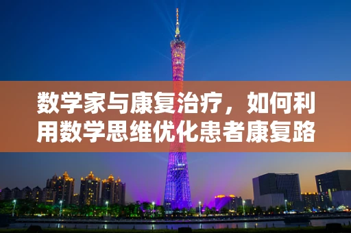 数学家与康复治疗，如何利用数学思维优化患者康复路径？