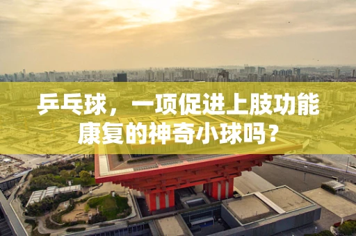乒乓球，一项促进上肢功能康复的神奇小球吗？
