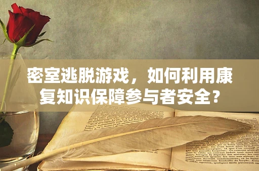 密室逃脱游戏，如何利用康复知识保障参与者安全？