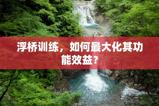 浮桥训练，如何最大化其功能效益？