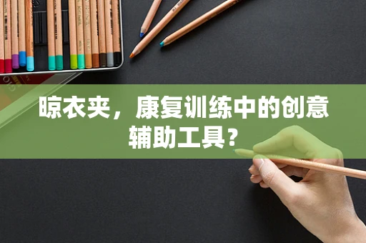 晾衣夹，康复训练中的创意辅助工具？
