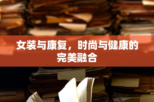 女装与康复，时尚与健康的完美融合