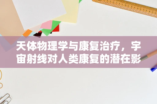 天体物理学与康复治疗，宇宙射线对人类康复的潜在影响？