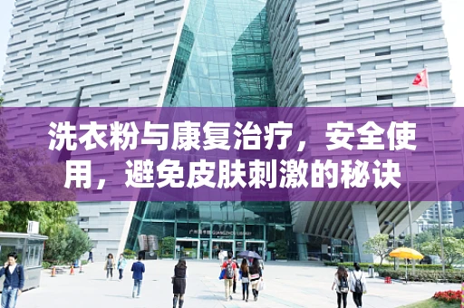 洗衣粉与康复治疗，安全使用，避免皮肤刺激的秘诀