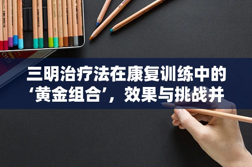 三明治疗法在康复训练中的‘黄金组合’，效果与挑战并存？