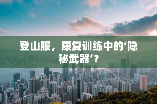 登山服，康复训练中的‘隐秘武器’？