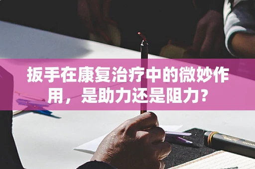 扳手在康复治疗中的微妙作用，是助力还是阻力？