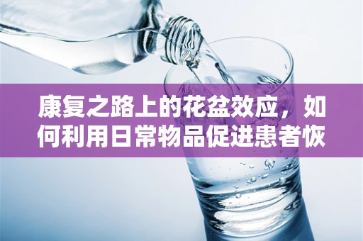 康复之路上的花盆效应，如何利用日常物品促进患者恢复？