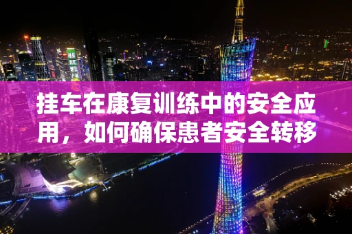 挂车在康复训练中的安全应用，如何确保患者安全转移？