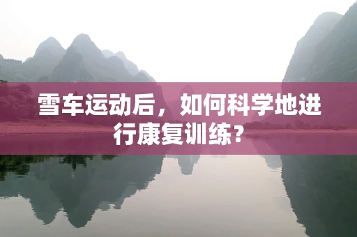 雪车运动后，如何科学地进行康复训练？