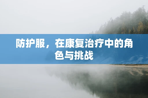 防护服，在康复治疗中的角色与挑战