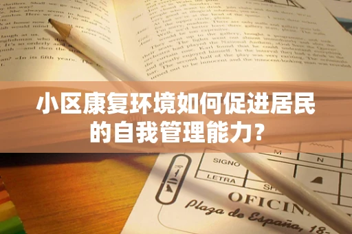 小区康复环境如何促进居民的自我管理能力？