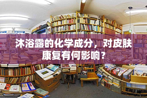 沐浴露的化学成分，对皮肤康复有何影响？