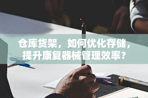 仓库货架，如何优化存储，提升康复器械管理效率？