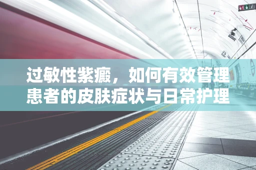 过敏性紫癜，如何有效管理患者的皮肤症状与日常护理？