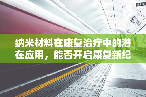 纳米材料在康复治疗中的潜在应用，能否开启康复新纪元？