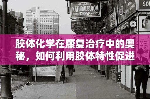 胶体化学在康复治疗中的奥秘，如何利用胶体特性促进伤口愈合？
