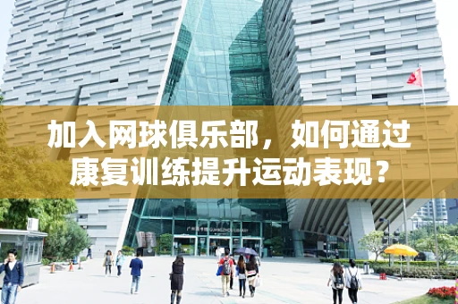 加入网球俱乐部，如何通过康复训练提升运动表现？