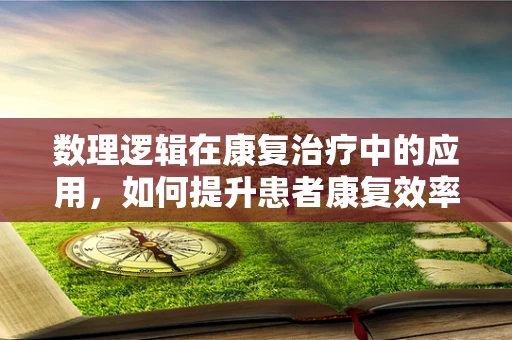 数理逻辑在康复治疗中的应用，如何提升患者康复效率？