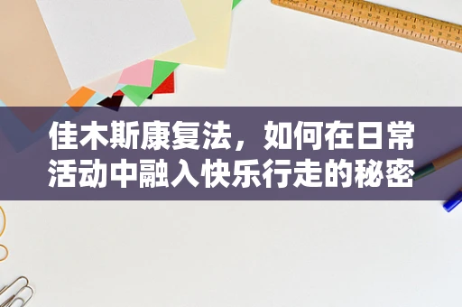 佳木斯康复法，如何在日常活动中融入快乐行走的秘密？