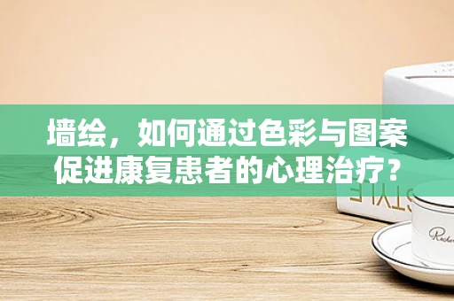 墙绘，如何通过色彩与图案促进康复患者的心理治疗？