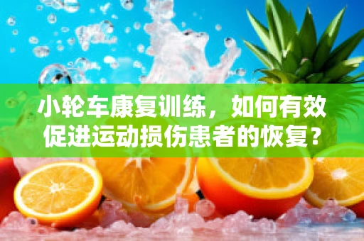 小轮车康复训练，如何有效促进运动损伤患者的恢复？