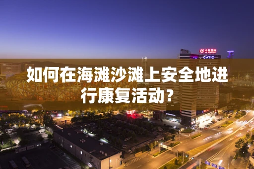 如何在海滩沙滩上安全地进行康复活动？