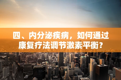 四、内分泌疾病，如何通过康复疗法调节激素平衡？