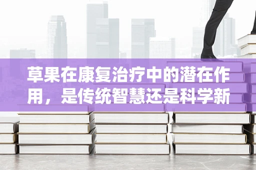 草果在康复治疗中的潜在作用，是传统智慧还是科学新发现？