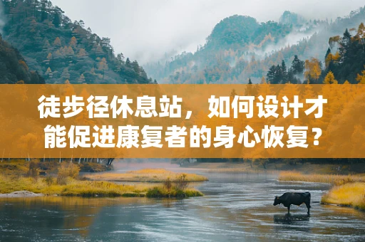 徒步径休息站，如何设计才能促进康复者的身心恢复？