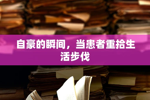 自豪的瞬间，当患者重拾生活步伐