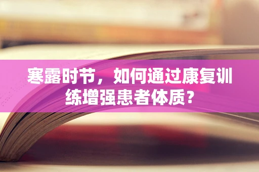 寒露时节，如何通过康复训练增强患者体质？