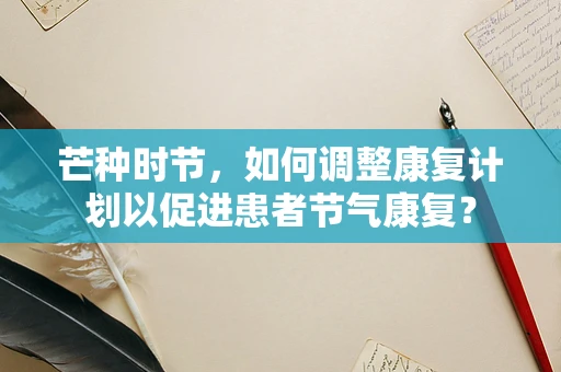 芒种时节，如何调整康复计划以促进患者节气康复？