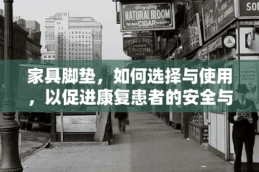 家具脚垫，如何选择与使用，以促进康复患者的安全与舒适？
