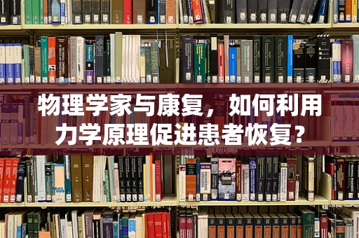 物理学家与康复，如何利用力学原理促进患者恢复？