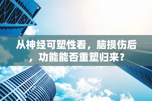 从神经可塑性看，脑损伤后，功能能否重塑归来？