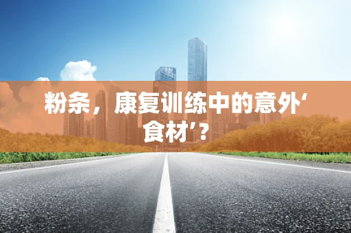 粉条，康复训练中的意外‘食材’？