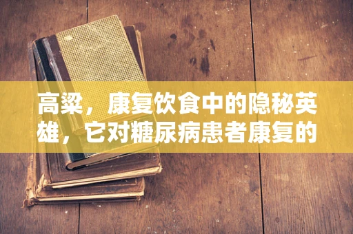 高粱，康复饮食中的隐秘英雄，它对糖尿病患者康复的潜在影响是什么？