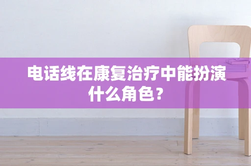 电话线在康复治疗中能扮演什么角色？