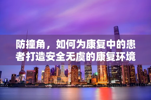 防撞角，如何为康复中的患者打造安全无虞的康复环境？
