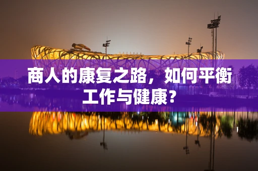 商人的康复之路，如何平衡工作与健康？