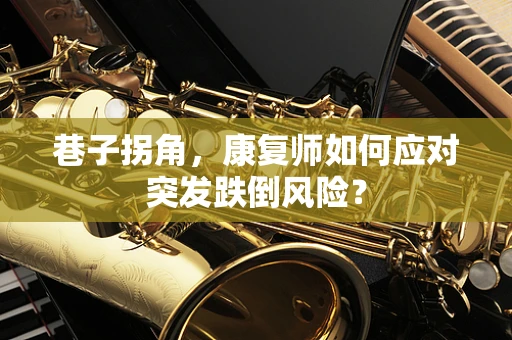 巷子拐角，康复师如何应对突发跌倒风险？