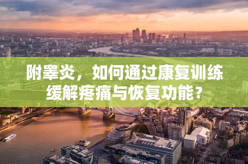 附睾炎，如何通过康复训练缓解疼痛与恢复功能？