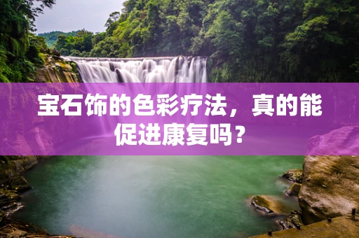宝石饰的色彩疗法，真的能促进康复吗？