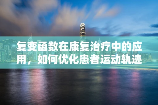 复变函数在康复治疗中的应用，如何优化患者运动轨迹的数学解析？