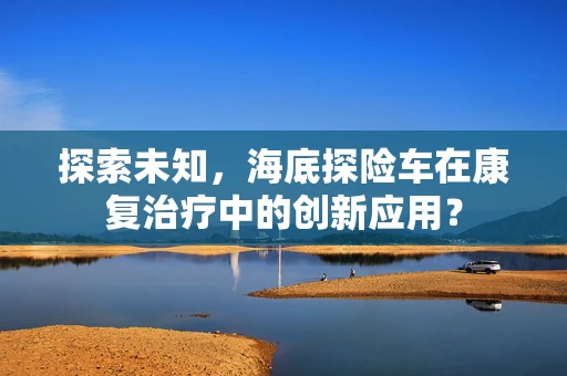 探索未知，海底探险车在康复治疗中的创新应用？